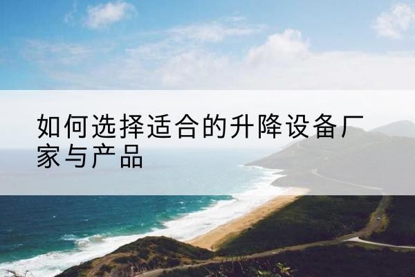 景宁电动升降平台厂家-如何选择适合的升降设备厂家与产品