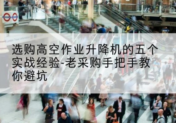 景宁高空作业升降机厂家-选购高空作业升降机的五个实战经验-老采购手把手教你避坑