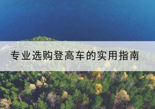 景宁电动登高车厂家推荐-专业选购登高车的实用指南