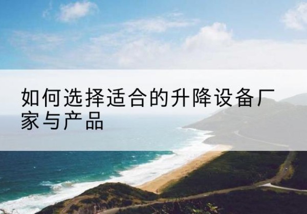景宁电动升降平台厂家-如何选择适合的升降设备厂家与产品